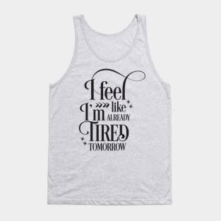 I feel like I'm already tired tomorrow Tank Top